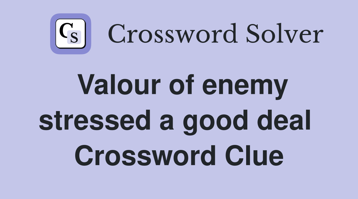 Valour of enemy stressed a good deal  Crossword Clue