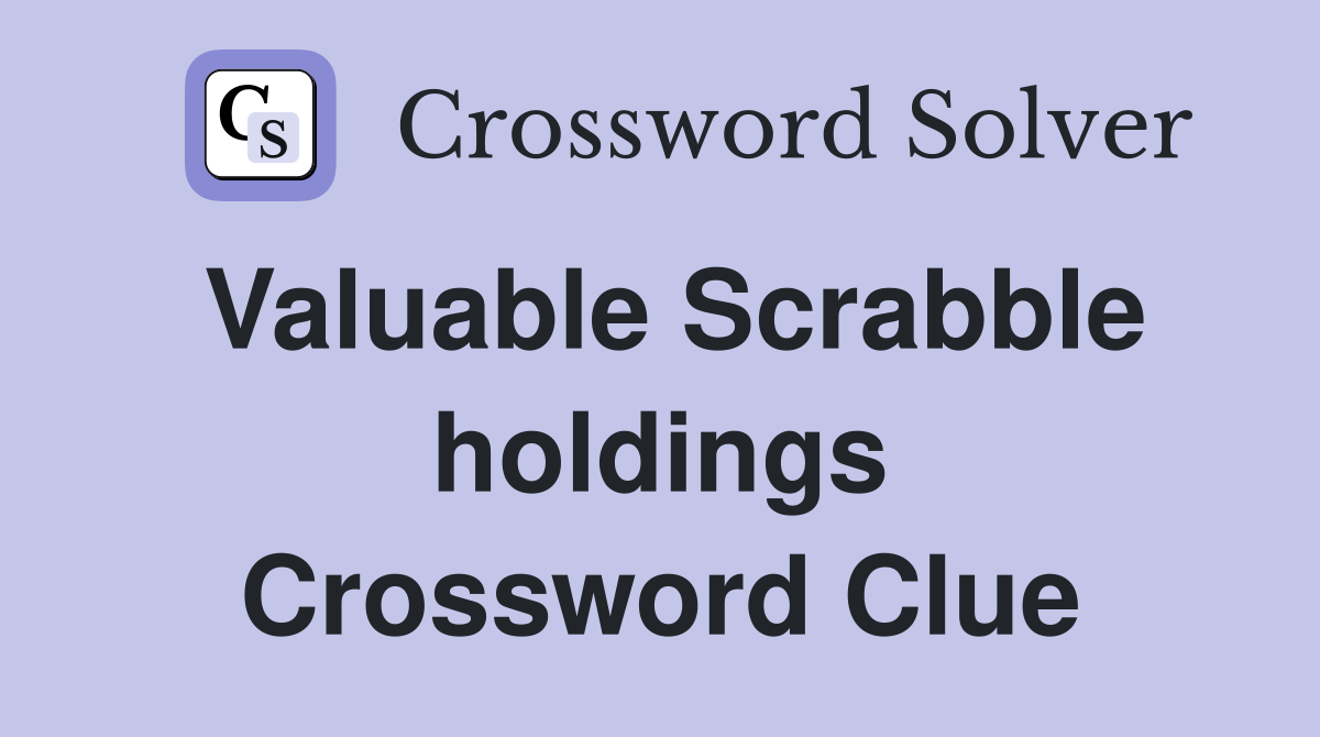 Valuable Scrabble holdings Crossword Clue