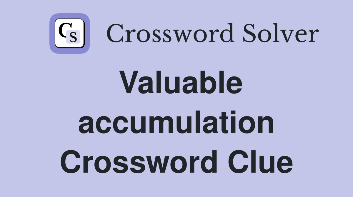 Valuable accumulation Crossword Clue