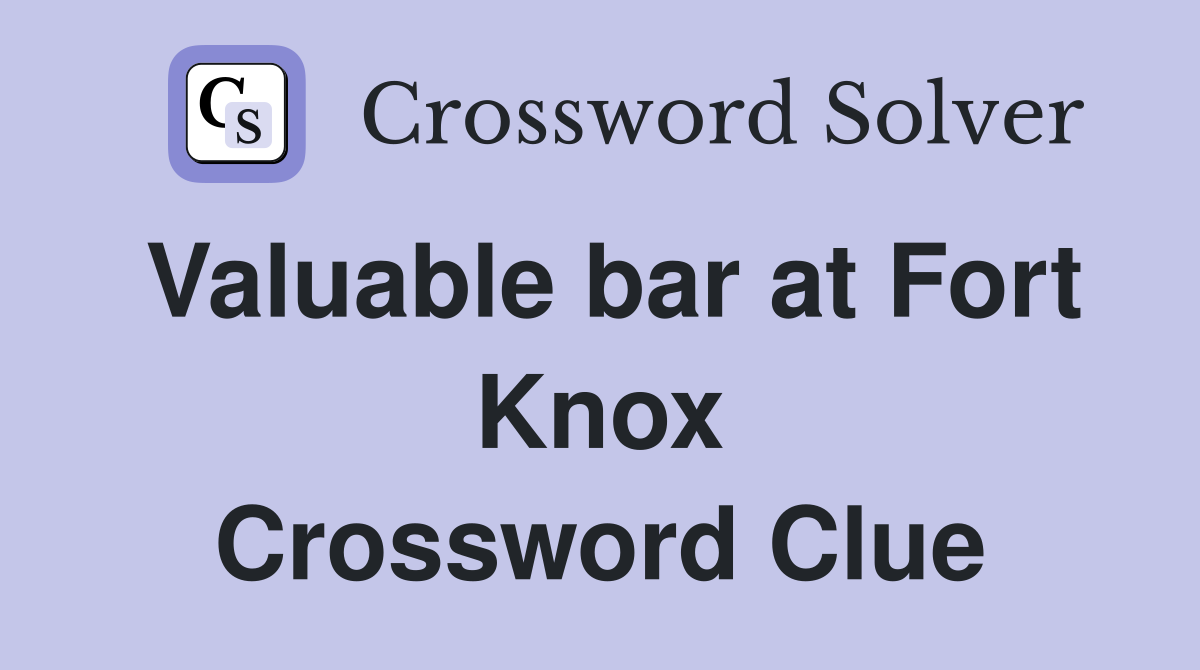 Valuable bar at Fort Knox Crossword Clue