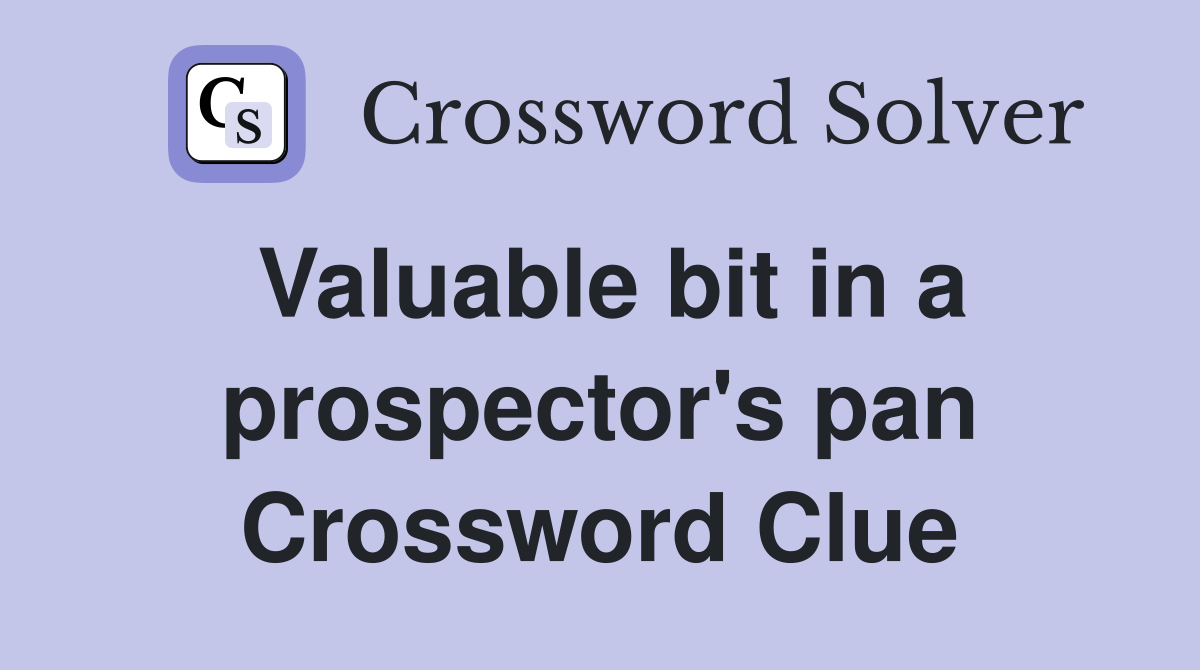 Valuable bit in a prospector's pan Crossword Clue