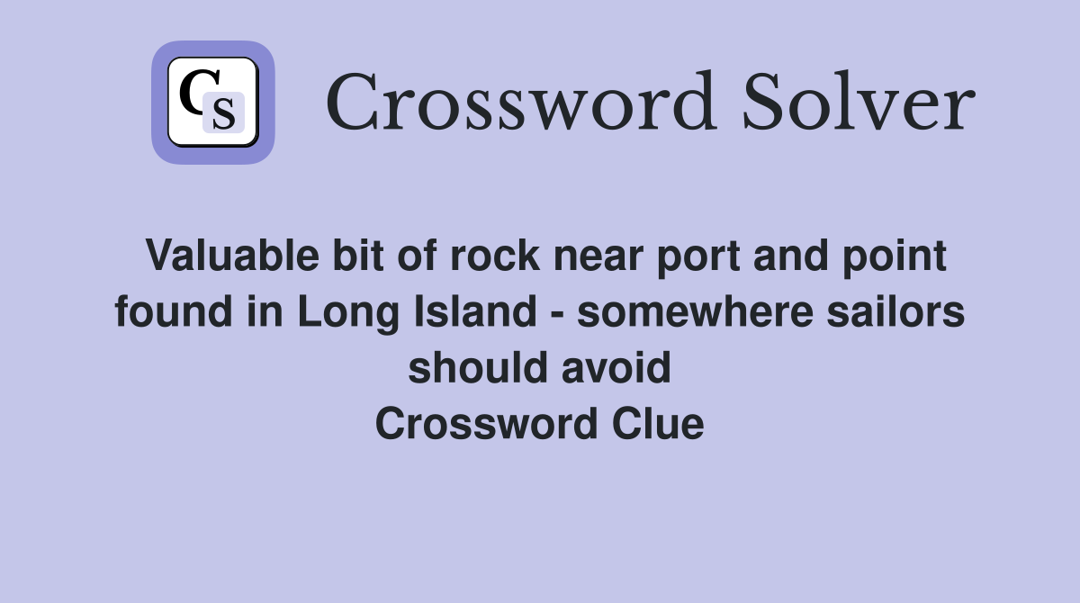 Valuable bit of rock near port and point found in Long Island - somewhere sailors should avoid Crossword Clue