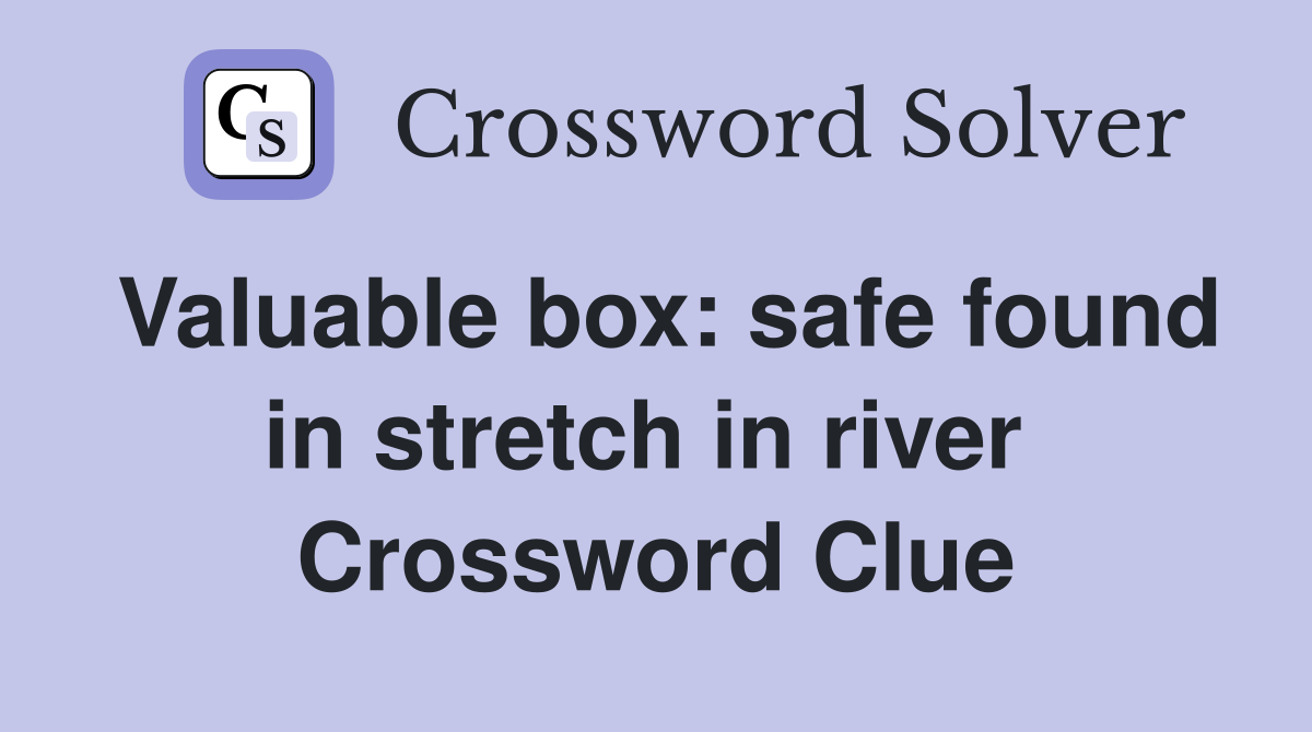 Valuable box: safe found in stretch in river  Crossword Clue