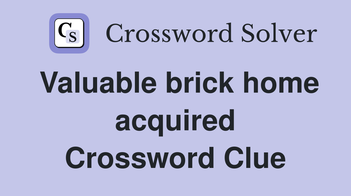 Valuable brick home acquired Crossword Clue