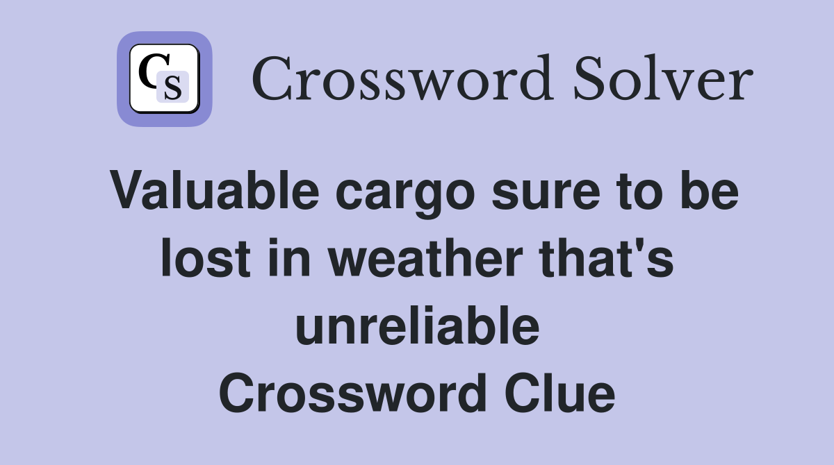 Valuable cargo sure to be lost in weather that's unreliable Crossword Clue