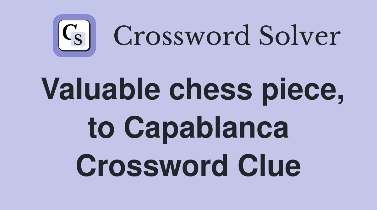 Valuable chess piece, to Capablanca Crossword Clue