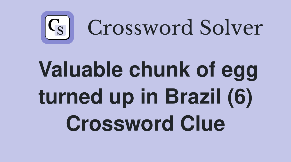 Valuable chunk of egg turned up in Brazil (6) Crossword Clue
