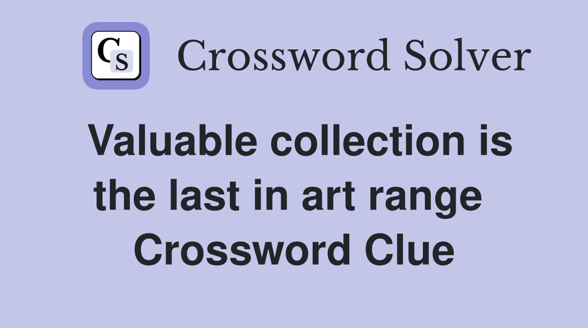 Valuable collection is the last in art range  Crossword Clue