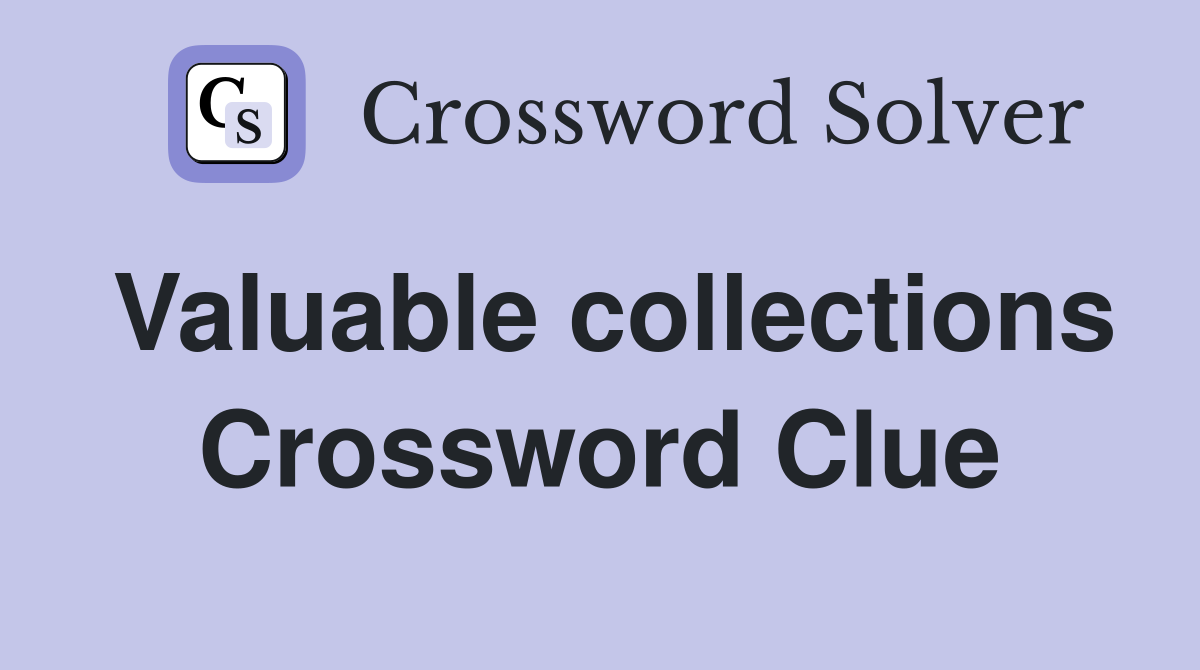 Valuable collections Crossword Clue