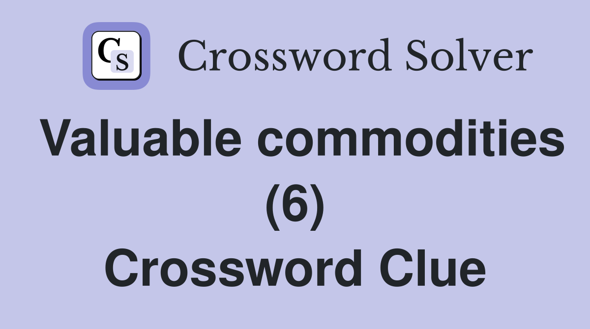 Valuable commodities (6) Crossword Clue
