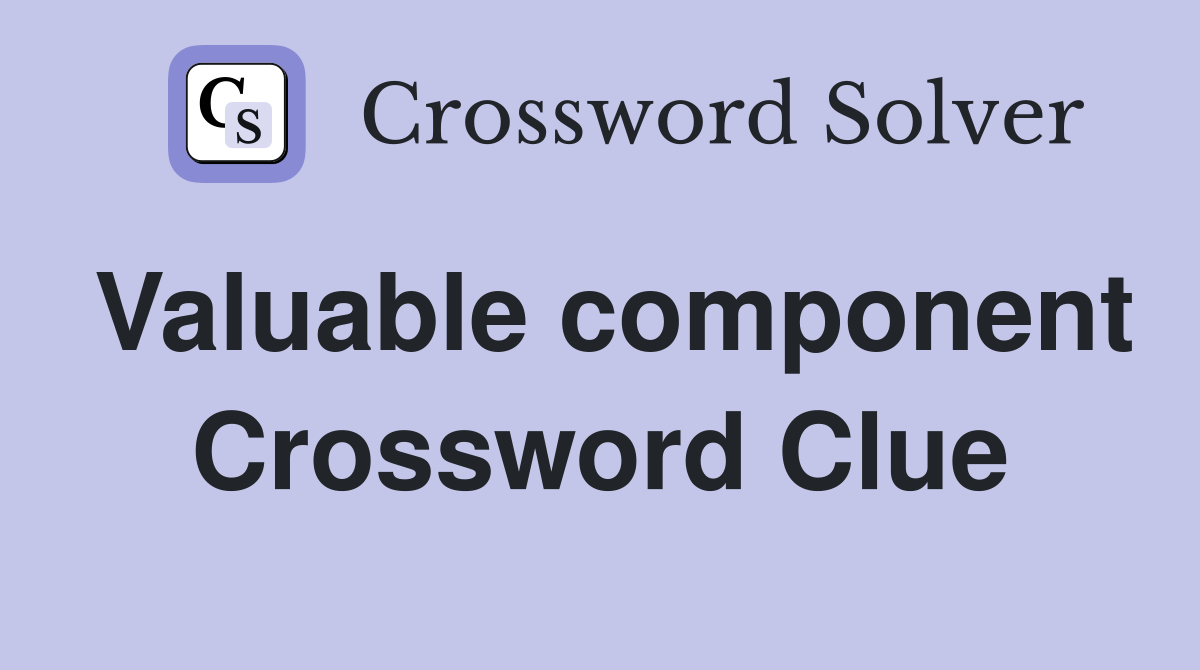 Valuable component Crossword Clue