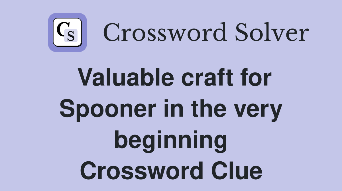 Valuable craft for Spooner in the very beginning Crossword Clue