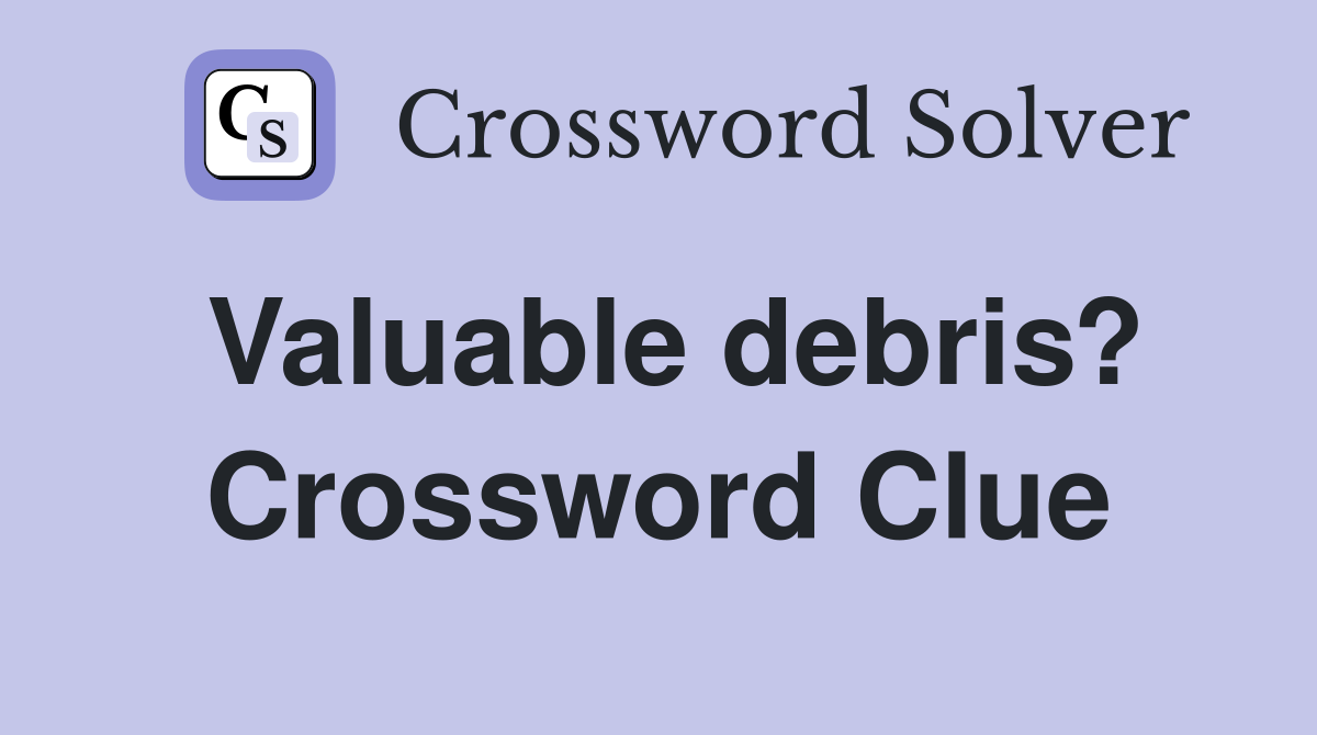 Valuable debris? Crossword Clue
