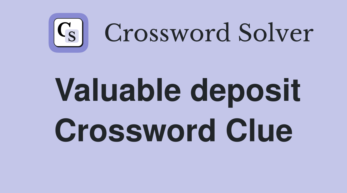 Valuable deposit Crossword Clue