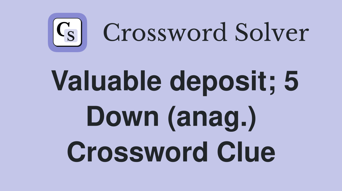 Valuable deposit; 5 Down (anag.) Crossword Clue