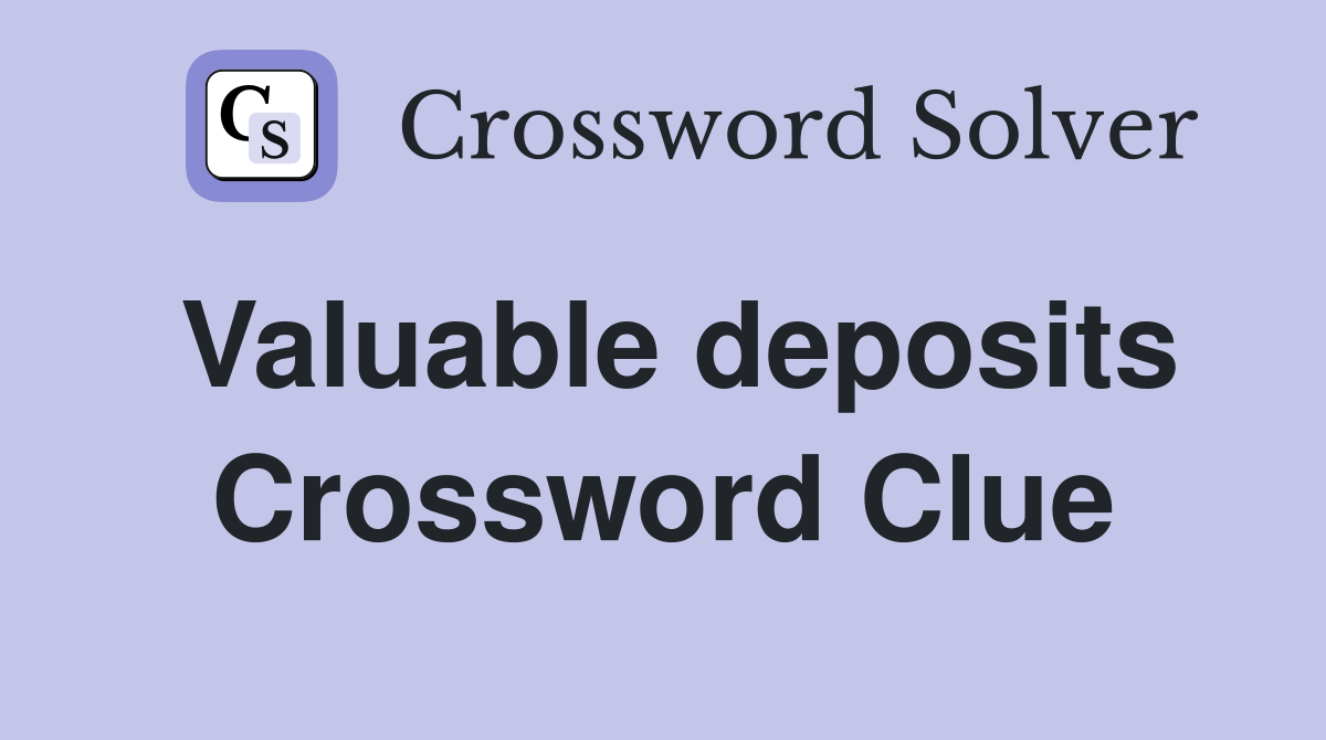 Valuable deposits Crossword Clue