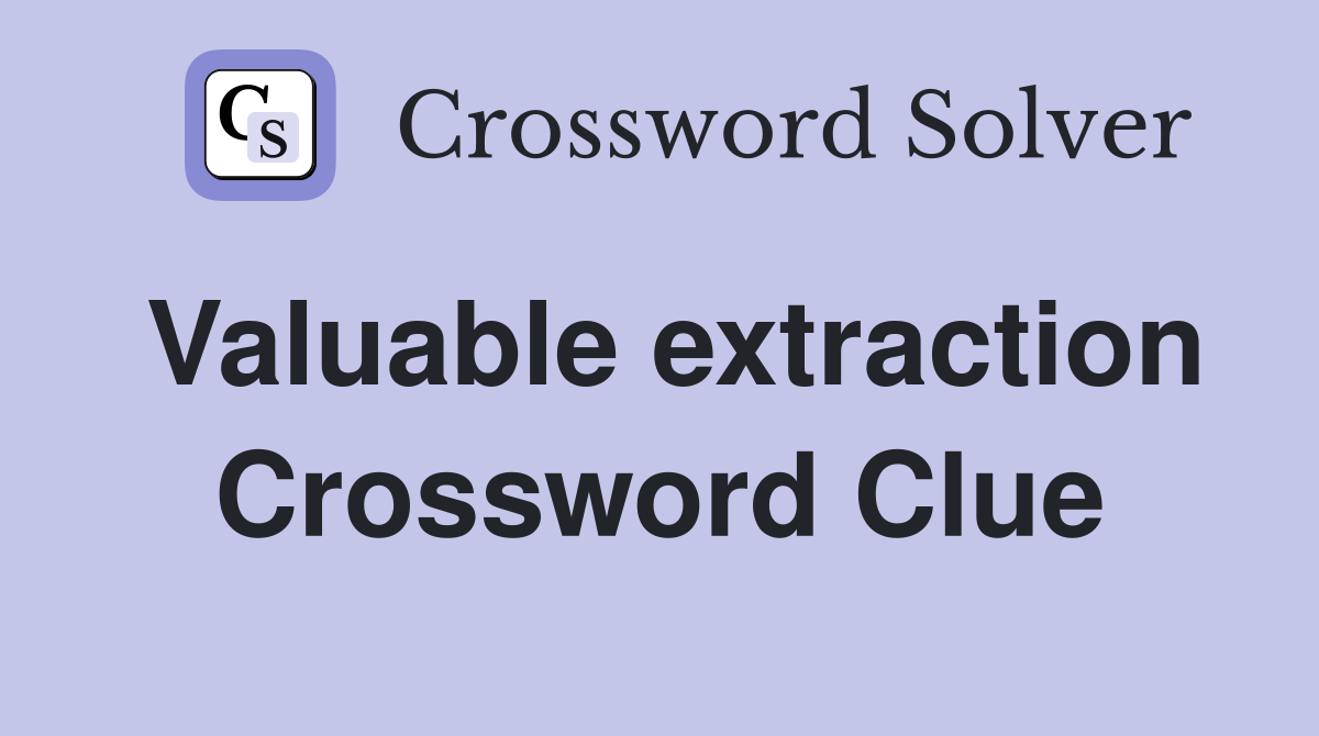 Valuable extraction Crossword Clue