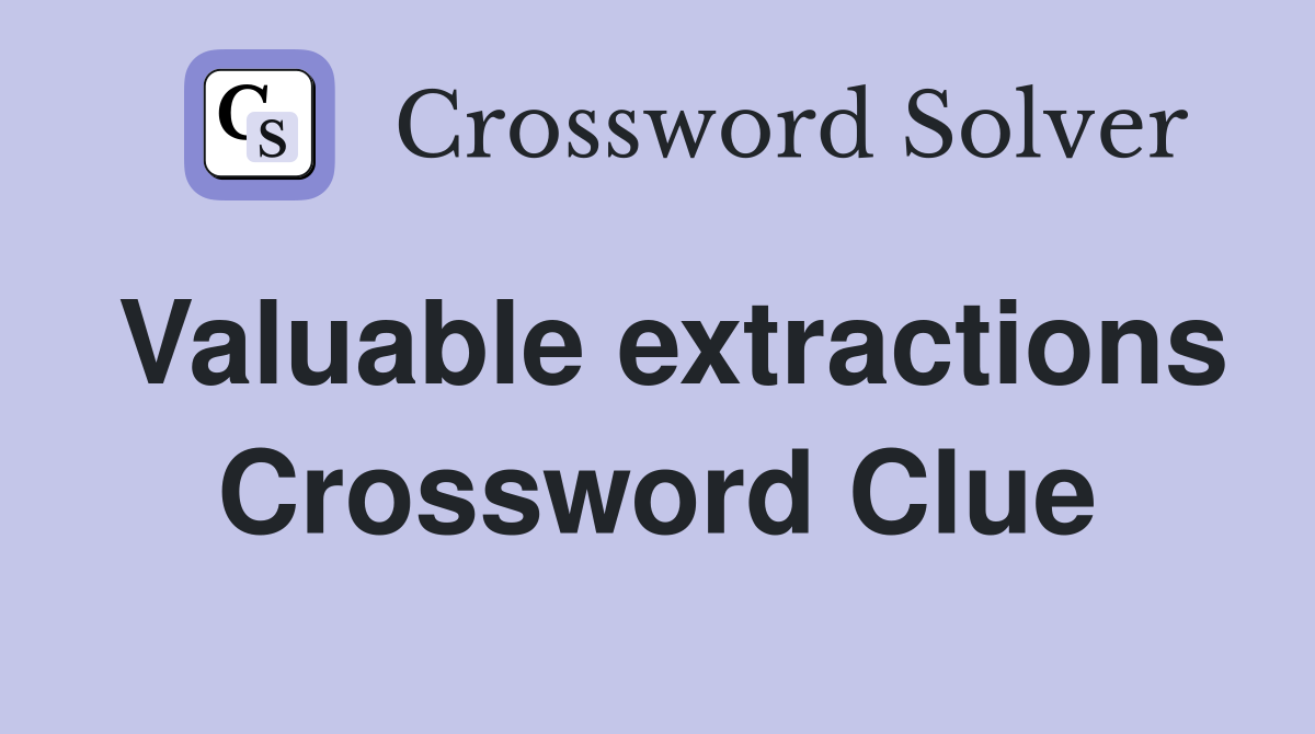 Valuable extractions Crossword Clue