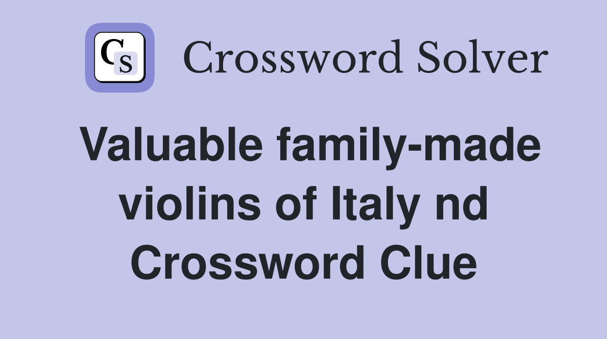 Valuable family-made violins of Italy nd Crossword Clue