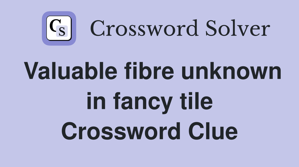 Valuable fibre unknown in fancy tile Crossword Clue