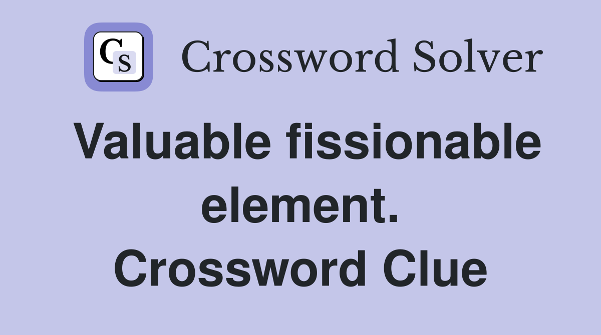 Valuable fissionable element. Crossword Clue