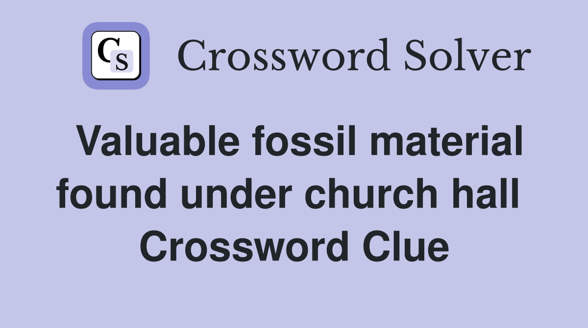Valuable fossil material found under church hall  Crossword Clue