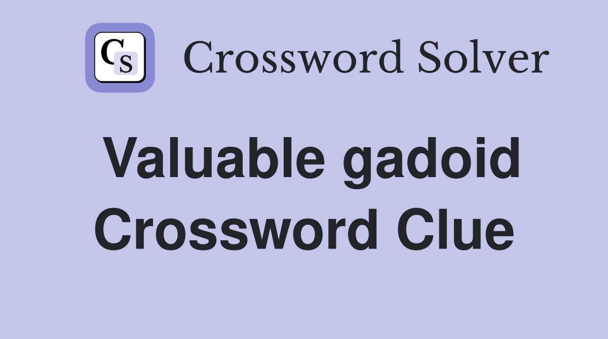 Valuable gadoid Crossword Clue