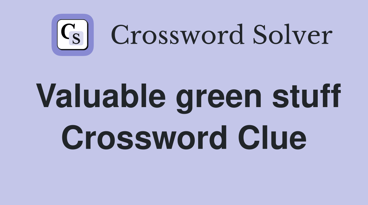 Valuable green stuff Crossword Clue