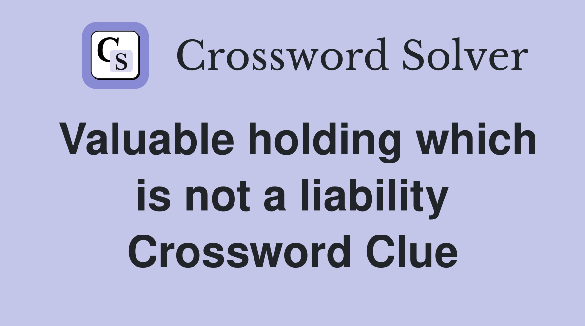 Valuable holding which is not a liability Crossword Clue