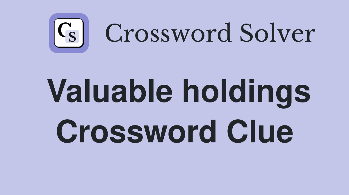 Valuable holdings Crossword Clue