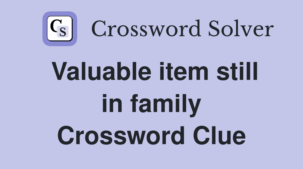 Valuable item still in family Crossword Clue