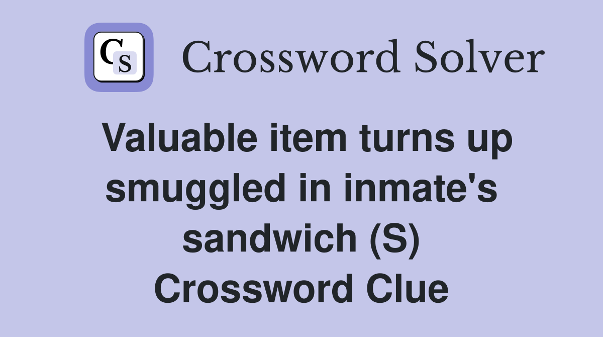 Valuable item turns up smuggled in inmate's sandwich (S) Crossword Clue