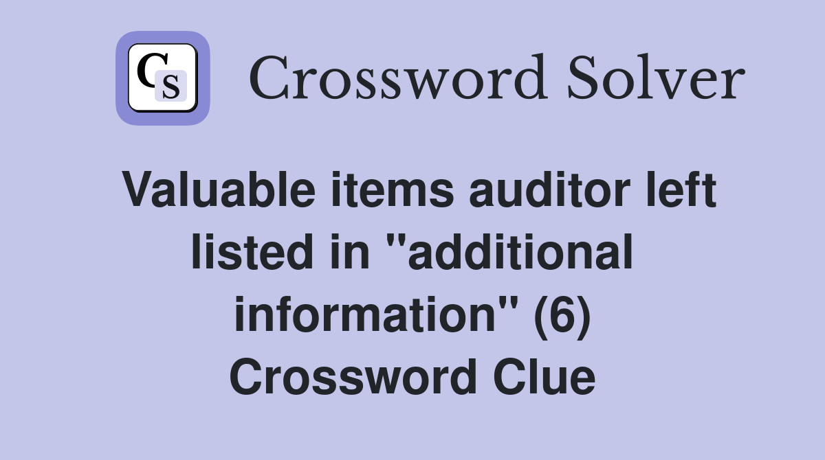 Valuable items auditor left listed in "additional information" (6) Crossword Clue
