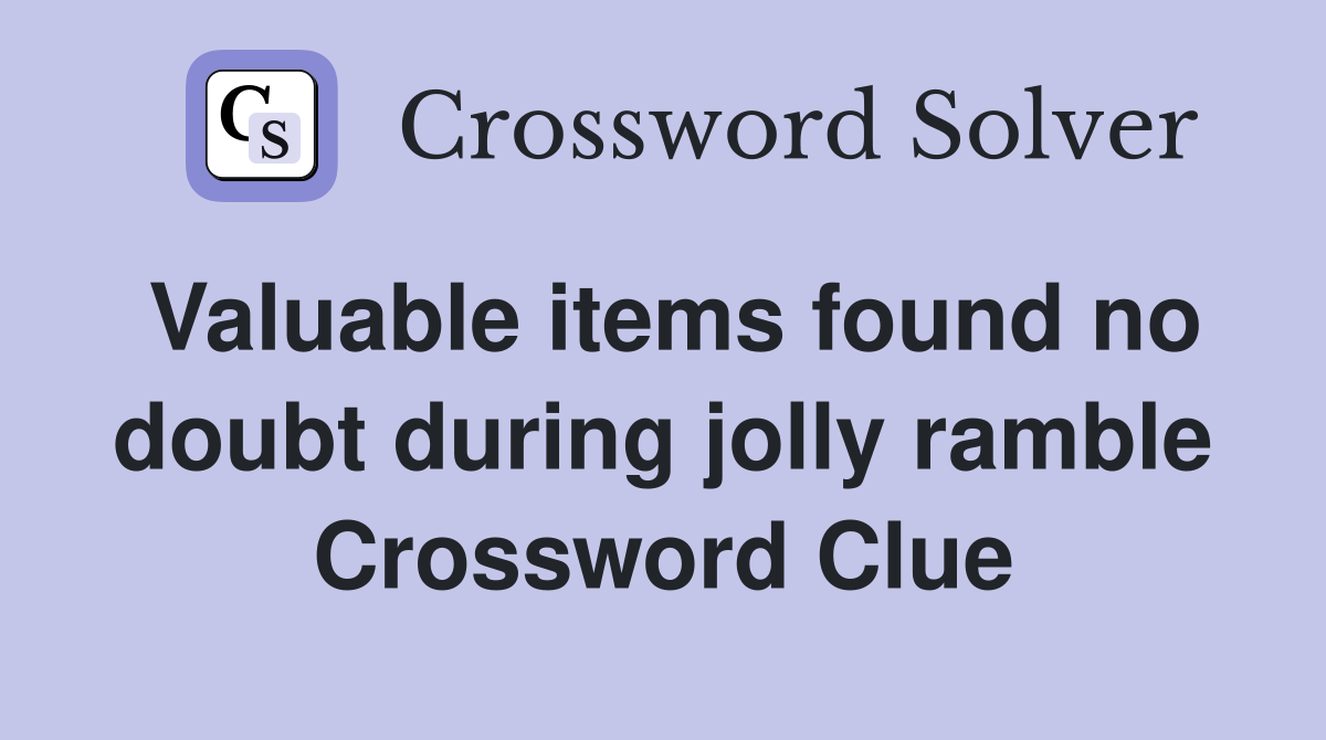 Valuable items found no doubt during jolly ramble Crossword Clue