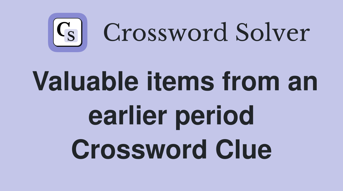 Valuable items from an earlier period Crossword Clue