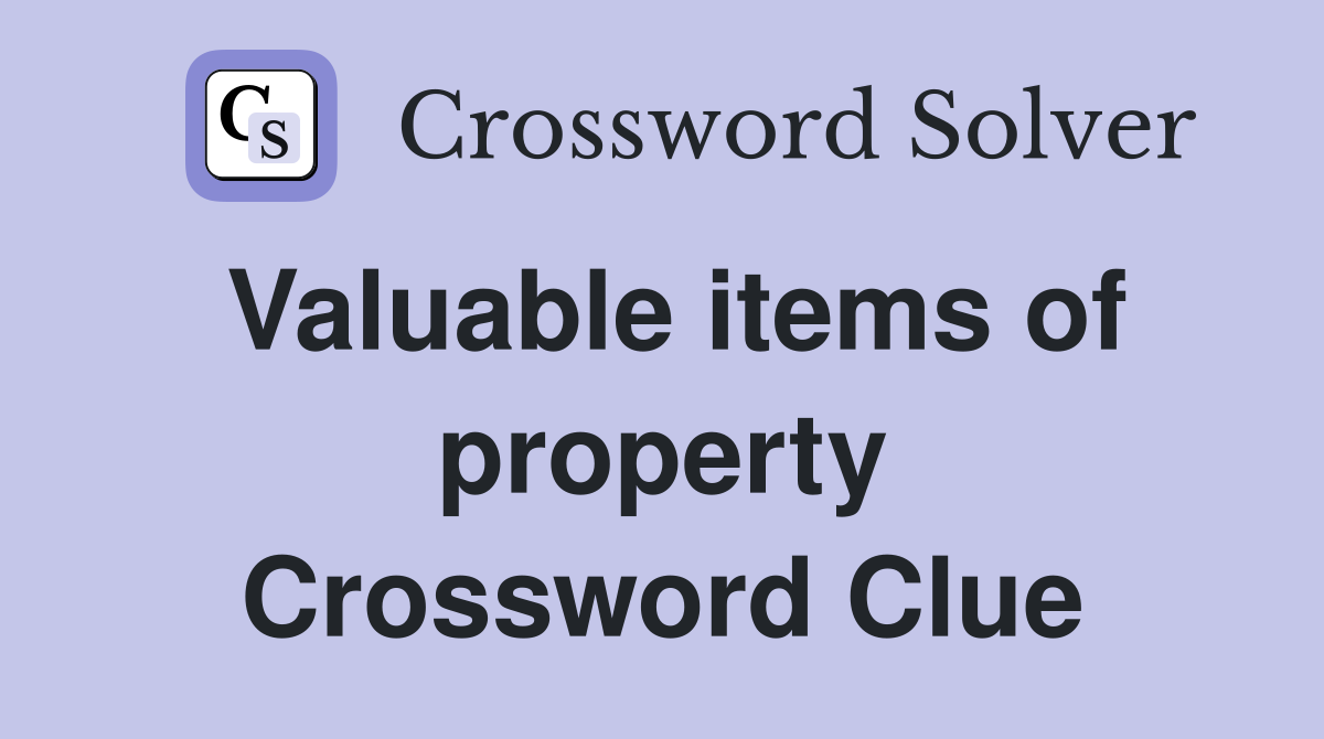 Valuable items of property Crossword Clue