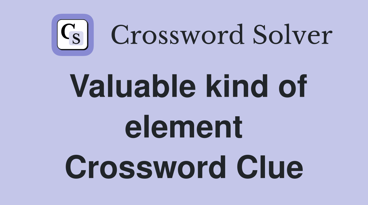 Valuable kind of element Crossword Clue