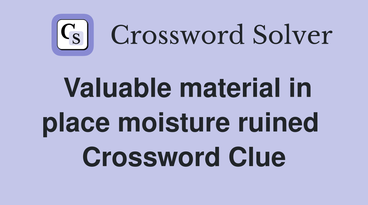 Valuable material in place moisture ruined  Crossword Clue