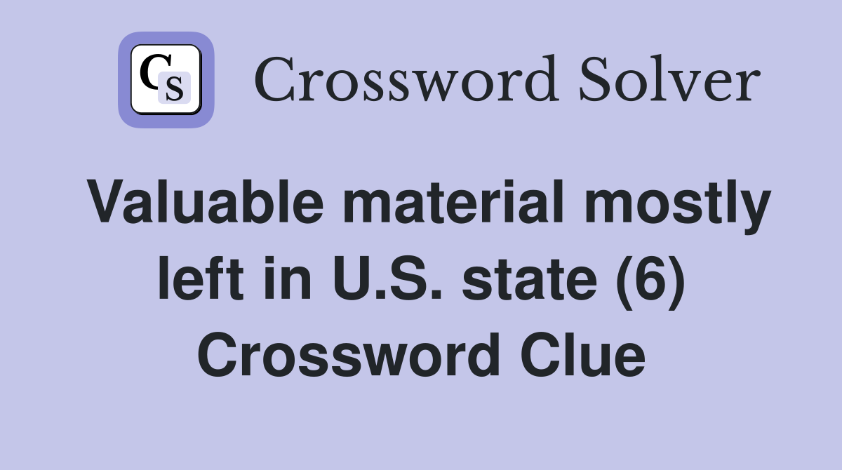 Valuable material mostly left in U.S. state (6) Crossword Clue