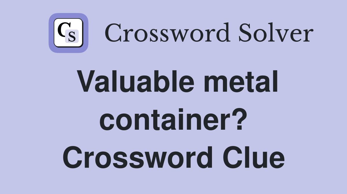 Valuable metal container? Crossword Clue