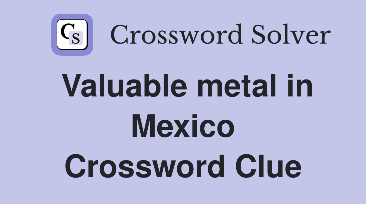 Valuable metal in Mexico Crossword Clue