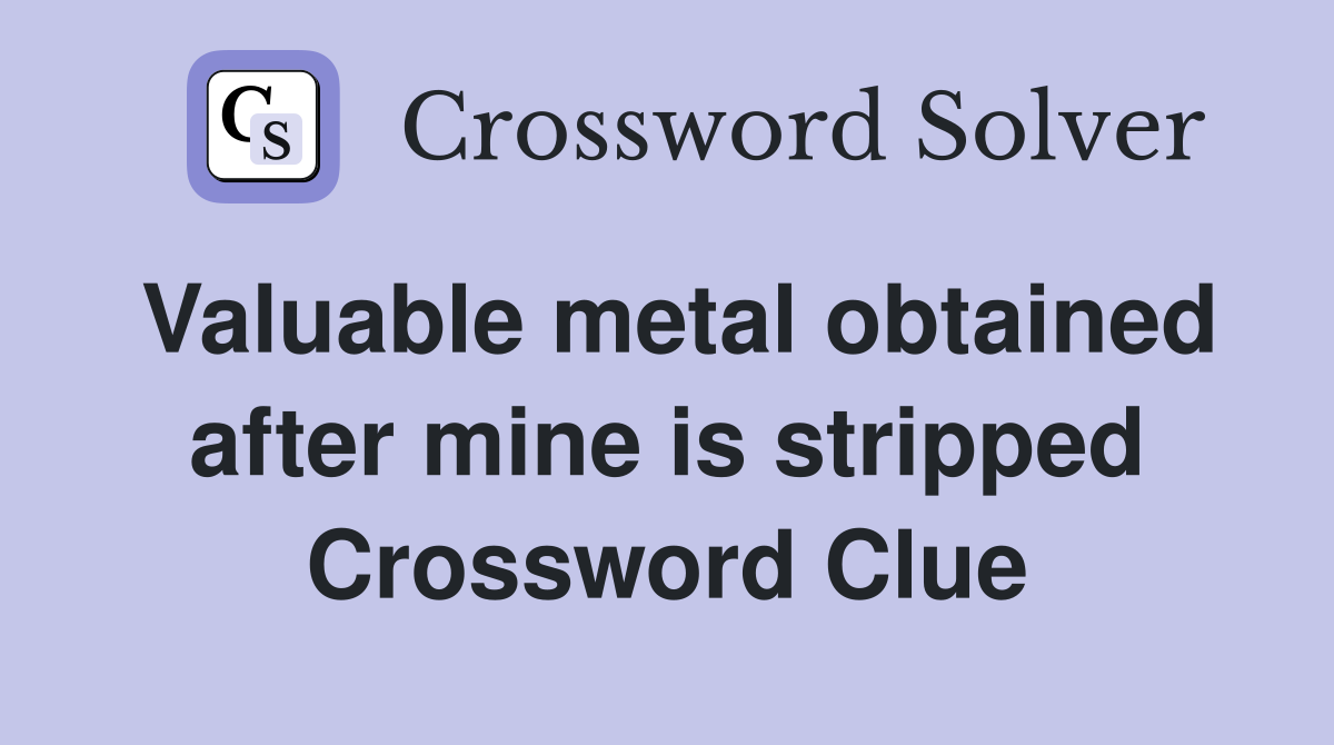Valuable metal obtained after mine is stripped Crossword Clue