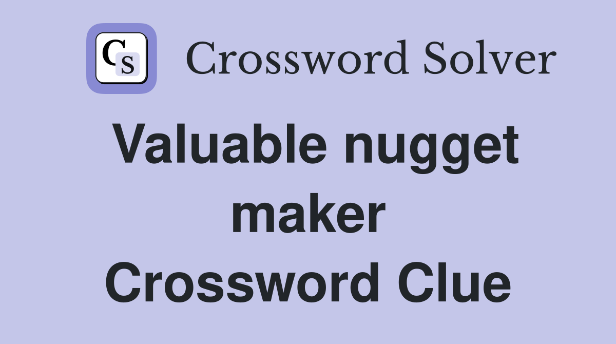 Valuable nugget maker Crossword Clue