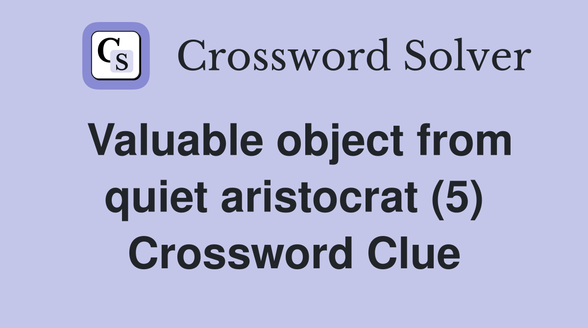 Valuable object from quiet aristocrat (5) Crossword Clue