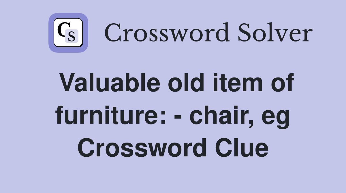 Valuable old item of furniture: - chair, eg Crossword Clue