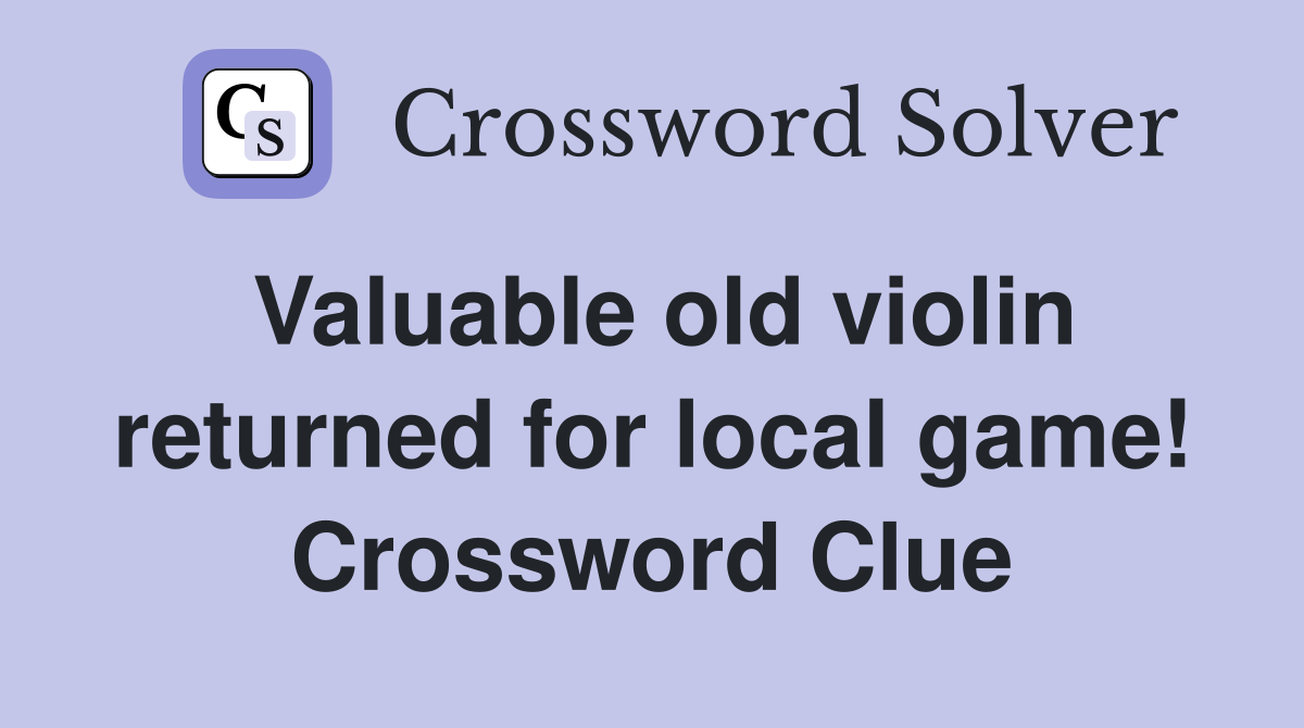 Valuable old violin returned for local game! Crossword Clue