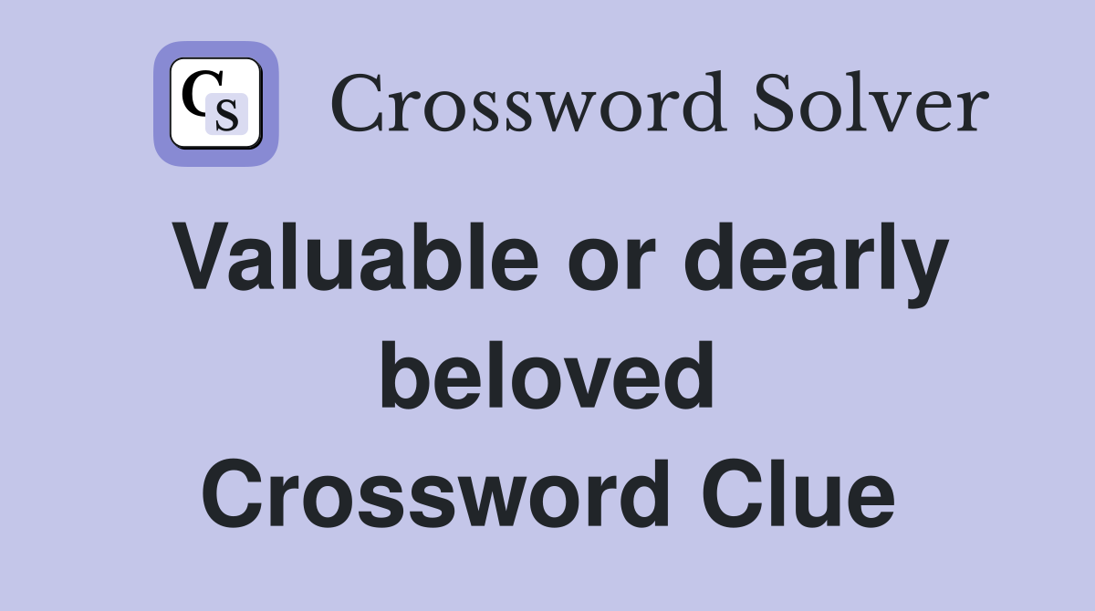 Valuable or dearly beloved Crossword Clue