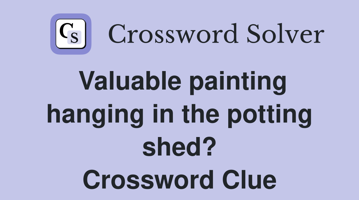 Valuable painting hanging in the potting shed? Crossword Clue