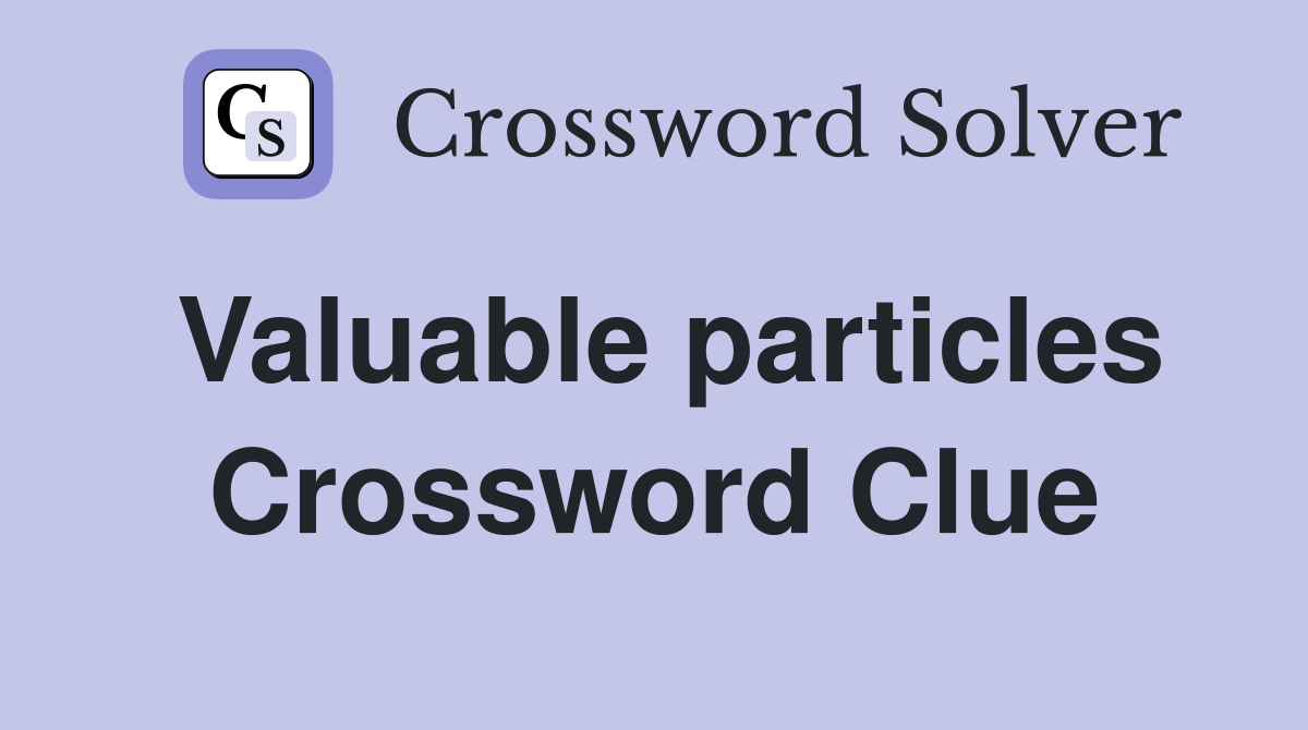 Valuable particles Crossword Clue