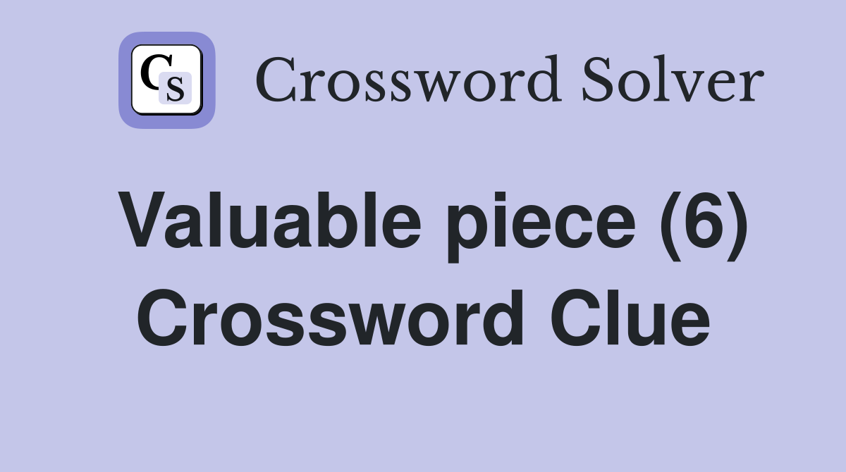 Valuable piece (6) Crossword Clue
